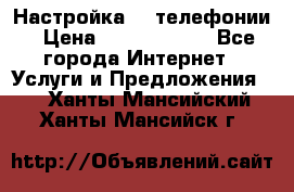 Настройка IP телефонии › Цена ­ 5000-10000 - Все города Интернет » Услуги и Предложения   . Ханты-Мансийский,Ханты-Мансийск г.